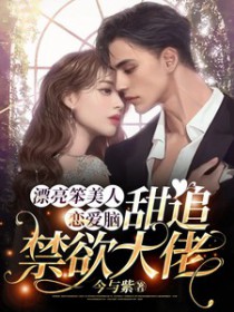 漂亮笨美人恋爱脑,甜追禁欲大佬 漂亮笨美人恋爱脑,甜追禁欲大佬