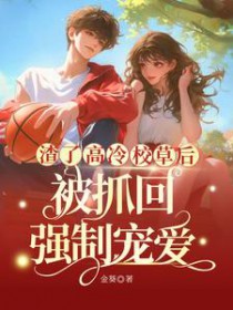 渣了高冷校草后,被抓回强制宠爱 渣了高冷校草后,被抓回强制宠爱