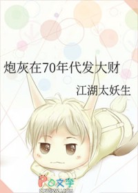 炮灰在70年代发大财 炮灰在70年代发大财