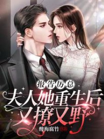 报告厉总!夫人她重生后又撩又野 报告厉总!夫人她重生后又撩又野