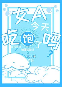 女A今天吃饱了吗 女A今天吃饱了吗