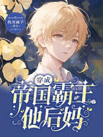 穿成帝国霸主他后妈 穿成帝国霸主他后妈
