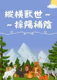 縱橫獸世採陽補陰(H)(繁)(简)纵横兽世采阳补阴 縱橫獸世採陽補陰(H)(繁)(简)纵横兽世采阳补阴