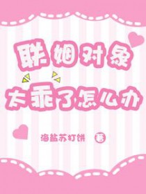 联姻对象太乖了怎么办 联姻对象太乖了怎么办