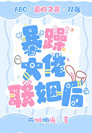 暴躁大佬联姻后 暴躁大佬联姻后