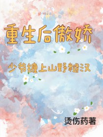 重生后傲娇少爷缠上山间糙汉 重生后傲娇少爷缠上山间糙汉