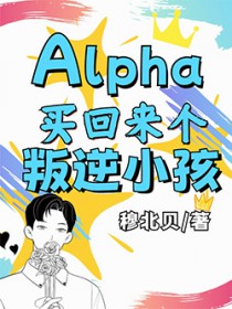 Alpha买回来个叛逆小孩 Alpha买回来个叛逆小孩