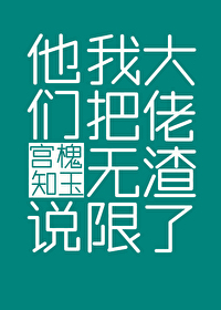 他们说我把无限大佬渣了 他们说我把无限大佬渣了