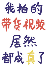 我拍的带货视频居然都成真了 我拍的带货视频居然都成真了