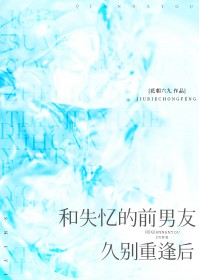 和失忆的前男友久别重逢后 和失忆的前男友久别重逢后
