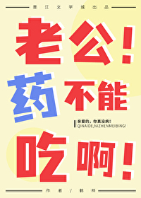 老公!药不能吃啊 老公!药不能吃啊