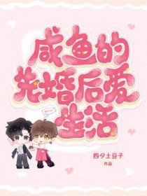 咸鱼的先婚后爱生活 咸鱼的先婚后爱生活