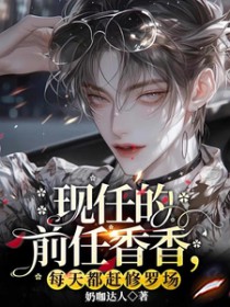 现任的前任香香,每天都赶修罗场 现任的前任香香,每天都赶修罗场