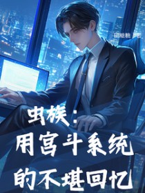 虫族:用宫斗系统的不堪回忆 虫族:用宫斗系统的不堪回忆