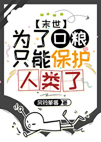 为了口粮只能保护人类了 为了口粮只能保护人类了