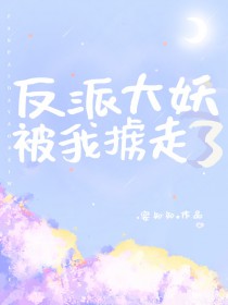 反派大妖被我掳走了 反派大妖被我掳走了