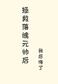 拯救落魄元帅后我逃了 拯救落魄元帅后我逃了