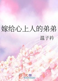 嫁给心上人的弟弟 嫁给心上人的弟弟