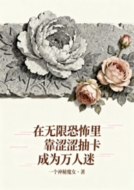 在无限恐怖里靠涩涩抽卡成为万人迷 在无限恐怖里靠涩涩抽卡成为万人迷