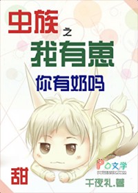 虫族之我有崽你有奶吗 虫族之我有崽你有奶吗