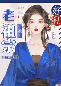 老祖宗她好狂 老祖宗她好狂
