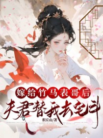 嫁给竹马表哥后,夫君替我去宅斗 嫁给竹马表哥后,夫君替我去宅斗