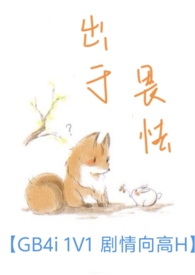 出于畏怯【gb 4i 剧情向高H】 出于畏怯【gb 4i 剧情向高H】