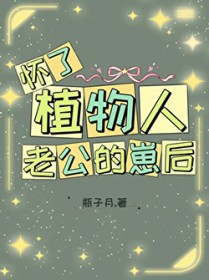 怀了植物人老公的崽后 怀了植物人老公的崽后