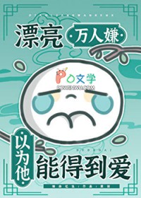 漂亮万人嫌以为他能得到爱 漂亮万人嫌以为他能得到爱