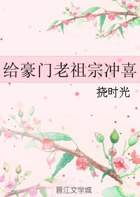 给豪门老祖宗冲喜 给豪门老祖宗冲喜