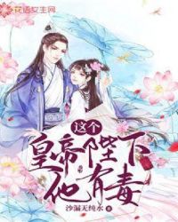 这个皇帝陛下他有毒 这个皇帝陛下他有毒