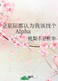 全星际都认为我该找个Alpha 全星际都认为我该找个Alpha