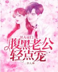 误入豪门:腹黑老公轻点宠 误入豪门:腹黑老公轻点宠