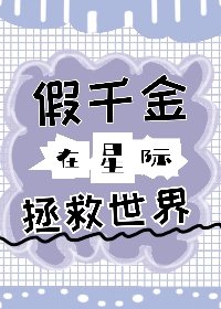 假千金在星际拯救世界 假千金在星际拯救世界