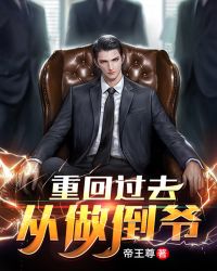重回过去:从做倒爷开局 重回过去:从做倒爷开局